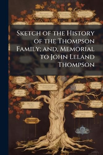 Cover image for Sketch of the History of the Thompson Family; and, Memorial to John Leland Thompson