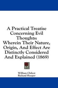 Cover image for A Practical Treatise Concerning Evil Thoughts: Wherein Their Nature, Origin, and Effect Are Distinctly Considered and Explained (1869)