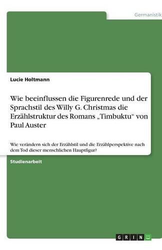 Cover image for Wie beeinflussen die Figurenrede und der Sprachstil des Willy G. Christmas die Erzahlstruktur des Romans  Timbuktu von Paul Auster: Wie verandern sich der Erzahlstil und die Erzahlperspektive nach dem Tod dieser menschlichen Hauptfigur?