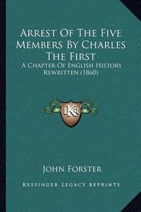 Cover image for Arrest of the Five Members by Charles the First: A Chapter of English History Rewritten (1860)