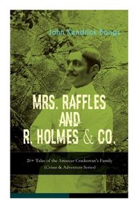 Cover image for MRS. RAFFLES and R. HOLMES & CO. - 20+ Tales of the Amateur Cracksman's Family: (Crime & Adventure Series)