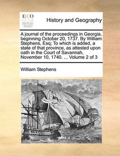 A Journal of the Proceedings in Georgia, Beginning October 20, 1737. by William Stephens, Esq; To Which Is Added, a State of That Province, as Attested Upon Oath in the Court of Savannah, November 10, 1740. ... Volume 2 of 3