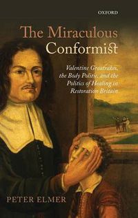 Cover image for The Miraculous Conformist: Valentine Greatrakes, the Body Politic, and the Politics of Healing in Restoration Britain