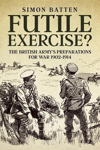 Cover image for Futile Exercise?: The British Army's Preparations for War 1902-1914