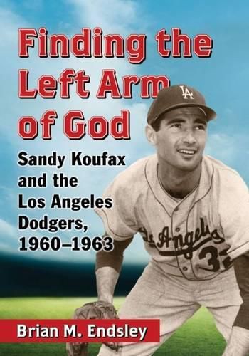 Cover image for Finding the Left Arm of God: Sandy Koufax and the Los Angeles Dodgers, 1960-1963