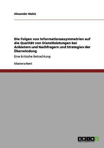 Cover image for Die Folgen von Informationsasymmetrien auf die Qualitat von Dienstleistungen bei Anbietern und Nachfragern und Strategien der UEberwindung: Eine kritische Betrachtung