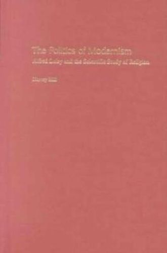 Cover image for The Politics of Modernism: Alfred Loisy and the Scientific Study of Religion