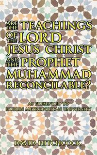 Cover image for Are the Teachings of the Lord Jesus Christ and the Prophet Muhammad Reconcilable?