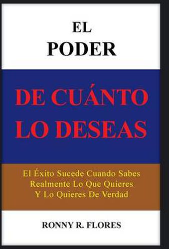 Cover image for El Poder de Cuanto Lo Deseas: El Exito Sucede Cuando Sabes Realmente Lo Que Quieres y Lo Quieres de Verdad