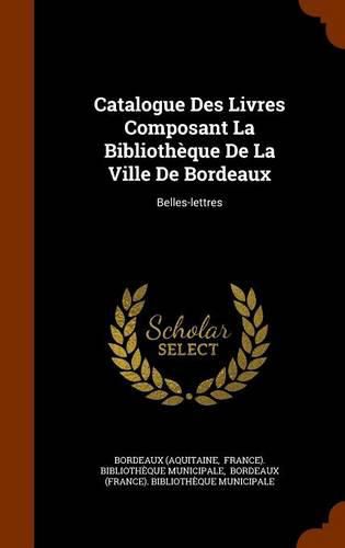 Catalogue Des Livres Composant La Bibliotheque de La Ville de Bordeaux: Belles-Lettres