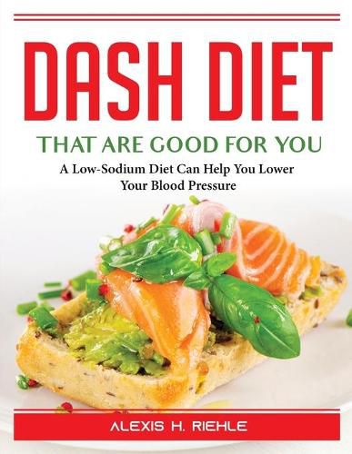 Cover image for DASH Foods that are good for you: A Low-Sodium Diet Can Help You Lower Your Blood Pressure