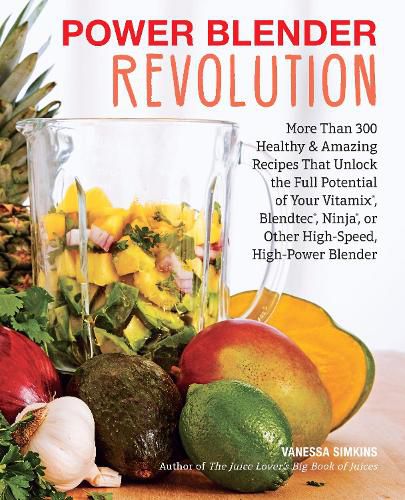 Cover image for Power Blender Revolution: More Than 300 Healthy and Amazing Recipes That Unlock the Full Potential of Your Vitamix, Blendtec, Ninja, or Other High-Speed, High-Power Blender