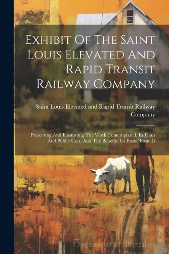 Cover image for Exhibit Of The Saint Louis Elevated And Rapid Transit Railway Company