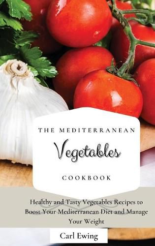 Cover image for The Mediterranean Vegetables Cookbook: Healthy and Tasty Vegetables Recipes to Boost Your Mediterranean Diet and Manage Your Weight