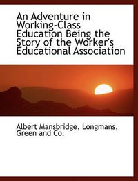 Cover image for An Adventure in Working-Class Education Being the Story of the Worker's Educational Association