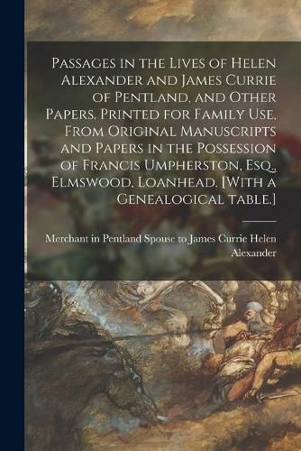Passages in the Lives of Helen Alexander and James Currie of Pentland, and Other Papers. Printed for Family Use, From Original Manuscripts and Papers in the Possession of Francis Umpherston, Esq., Elmswood, Loanhead. [With a Genealogical Table.]
