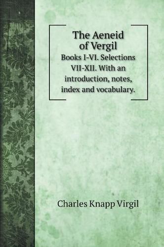 The Aeneid of Vergil: Books I-VI. Selections VII-XII. With an introduction, notes, index and vocabulary.