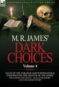 Cover image for M. R. James' Dark Choices: Volume 4-A Selection of Fine Tales of the Strange and Supernatural Endorsed by the Master of the Genre; Including One