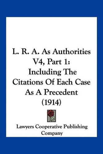 Cover image for L. R. A. as Authorities V4, Part 1: Including the Citations of Each Case as a Precedent (1914)