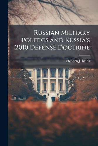 Cover image for Russian Military Politics and Russia's 2010 Defense Doctrine