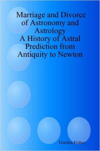 Cover image for Marriage and Divorce of Astronomy and Astrology: A History of Astral Prediction from Antiquity to Newton