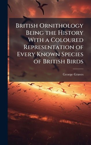 Cover image for British Ornithology Being the History With a Coloured Representation of Every Known Species of British Birds