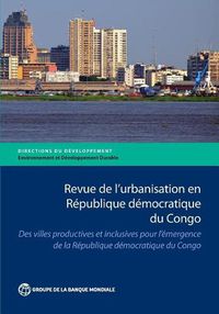 Cover image for Revue de l'Urbanisation en Republique Democratique du Congo: Des Villes Productives et Inclusives pour l'Emergence de la Republique Democratique du Congo