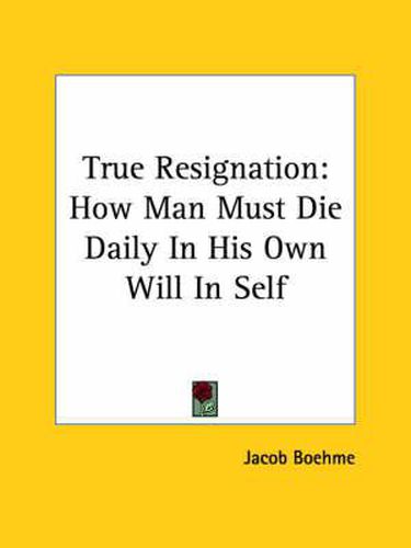 Cover image for True Resignation: How Man Must Die Daily In His Own Will In Self