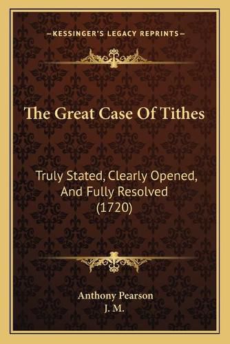 Cover image for The Great Case of Tithes: Truly Stated, Clearly Opened, and Fully Resolved (1720)