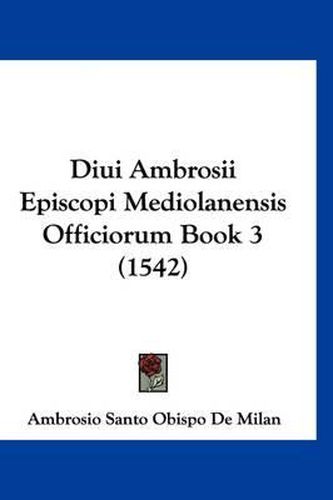 Cover image for Diui Ambrosii Episcopi Mediolanensis Officiorum Book 3 (1542)