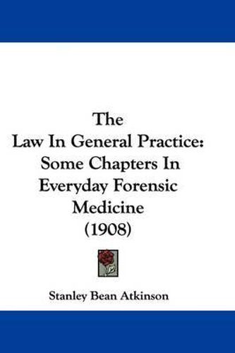 Cover image for The Law in General Practice: Some Chapters in Everyday Forensic Medicine (1908)