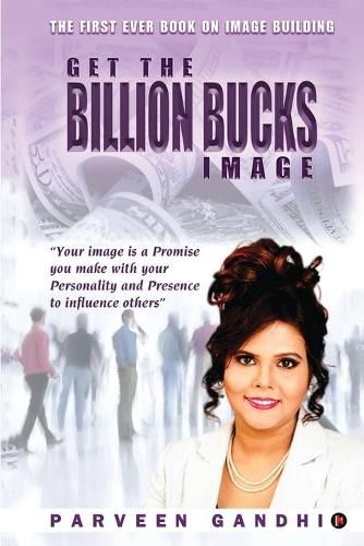 Cover image for Get the Billion Bucks Image: Your Image is a Promise You Make With Your Personality and Presence to Influence Others