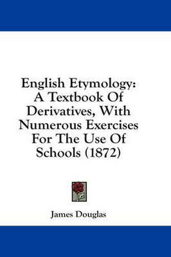 Cover image for English Etymology: A Textbook of Derivatives, with Numerous Exercises for the Use of Schools (1872)