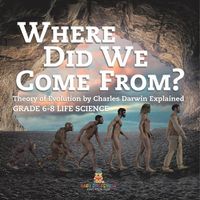 Cover image for Where Did We Come From? Theory of Evolution by Charles Darwin Explained Grade 6-8 Life Science