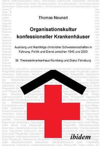 Cover image for Organisationskultur konfessioneller Krankenh user. Ausklang und Nachfolge christlicher Schwesternschaften in F hrung, Politik und Dienst zwischen 1945 und 2000. St. Theresienkrankenhaus N rnberg und Diako Flensburg