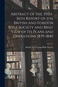 Cover image for Abstract of the 35th-36th Report of the British and Foreign Bible Society and Brief View of Its Plans and Operations 1839-1840