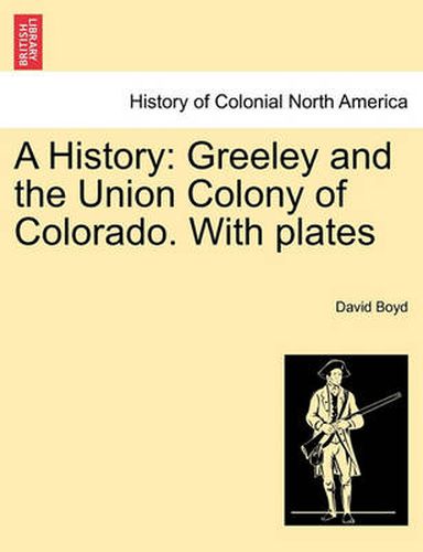 Cover image for A History: Greeley and the Union Colony of Colorado. with Plates