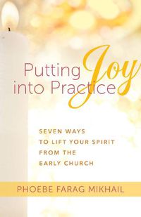 Cover image for Putting Joy Into Practice: Seven Ways to Lift Your Spirit from the Early Church