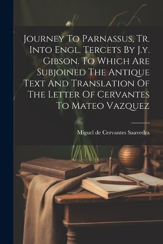 Cover image for Journey To Parnassus, Tr. Into Engl. Tercets By J.y. Gibson. To Which Are Subjoined The Antique Text And Translation Of The Letter Of Cervantes To Mateo Vazquez