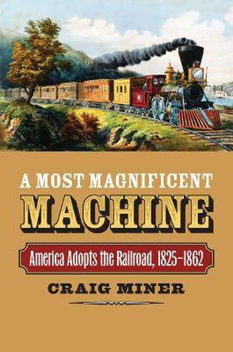Cover image for A Most Magnificent Machine: America Adopts the Railroad, 1825-1862