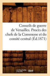 Cover image for Conseils de Guerre de Versailles. Proces Des Chefs de la Commune Et Du Comite Central (Ed.1871)