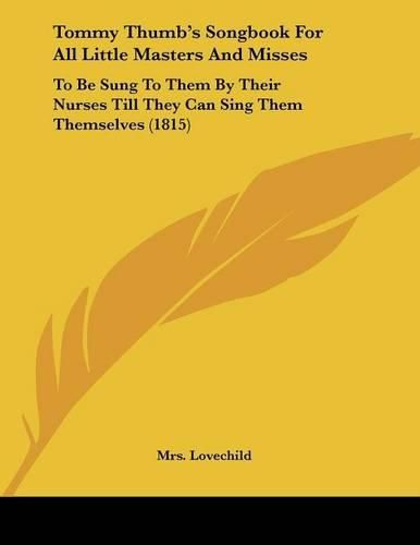 Cover image for Tommy Thumb's Songbook for All Little Masters and Misses: To Be Sung to Them by Their Nurses Till They Can Sing Them Themselves (1815)