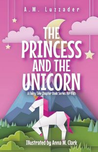 Cover image for The Princess and the Unicorn: A Fairy Tale Chapter Book Series for Kids