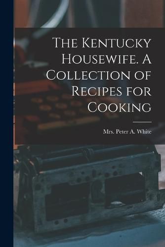 The Kentucky Housewife. A Collection of Recipes for Cooking