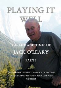 Cover image for Playing it Well: The Life and Times of Jack O'Leary Part I