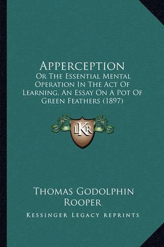 Cover image for Apperception: Or the Essential Mental Operation in the Act of Learning, an Essay on a Pot of Green Feathers (1897)