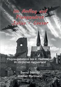Cover image for Im Anflug auf Planquadrat Julius - Caesar: Flugzeugabsturze des 2. Weltkrieges im noerdlichen Harzvorland