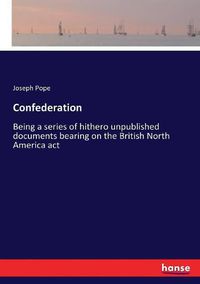 Cover image for Confederation: Being a series of hithero unpublished documents bearing on the British North America act