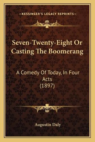 Cover image for Seven-Twenty-Eight or Casting the Boomerang: A Comedy of Today, in Four Acts (1897)