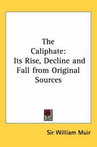 Cover image for The Caliphate: Its Rise, Decline and Fall from Original Sources